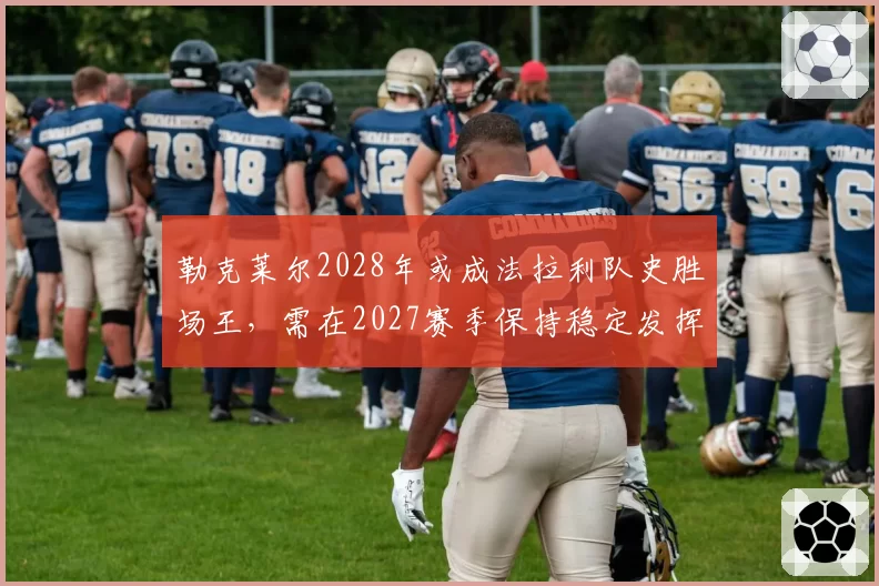 勒克莱尔2028年或成法拉利队史胜场王,需在2027赛季保持稳定发挥