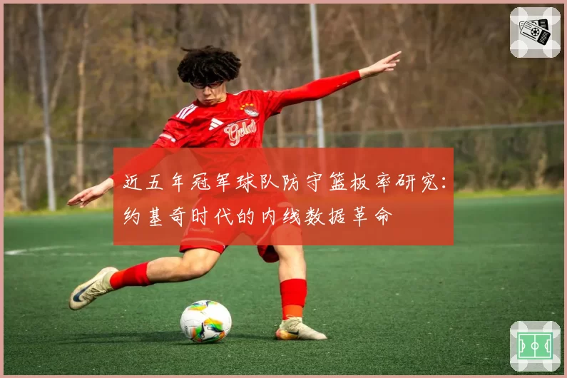 近五年冠军球队防守篮板率研究：约基奇时代的内线数据革命
