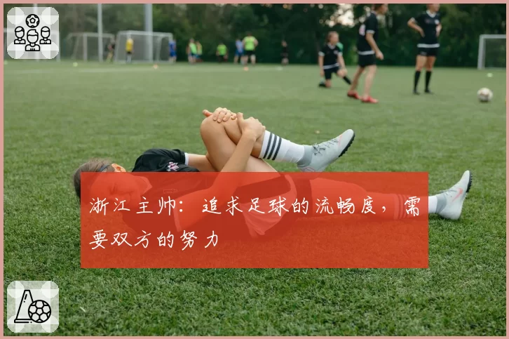 浙江主帅:追求足球的流畅度,需要双方的努力