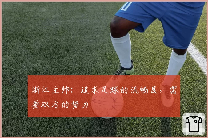 浙江主帅：追求足球的流畅度，需要双方的努力