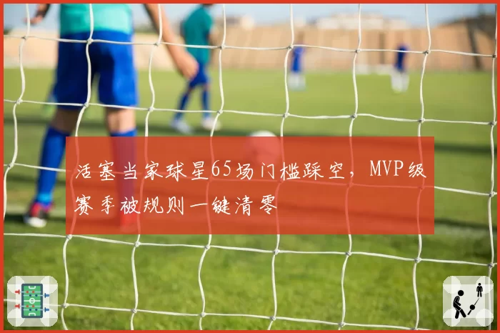 活塞当家球星65场门槛踩空,MVP级赛季被规则一键清零