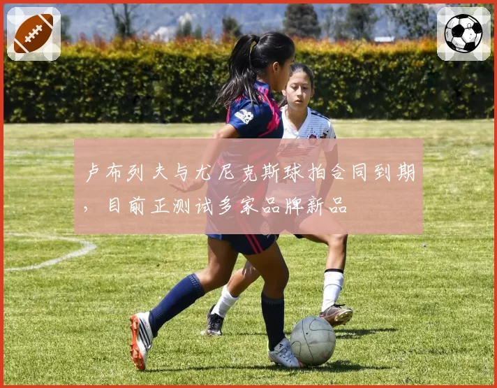 卢布列夫与尤尼克斯球拍合同到期,目前正测试多家品牌新品