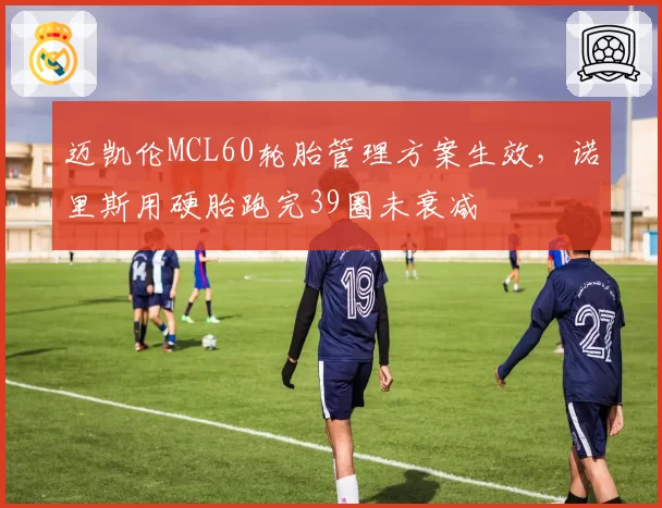 迈凯伦MCL60轮胎管理方案生效，诺里斯用硬胎跑完39圈未衰减