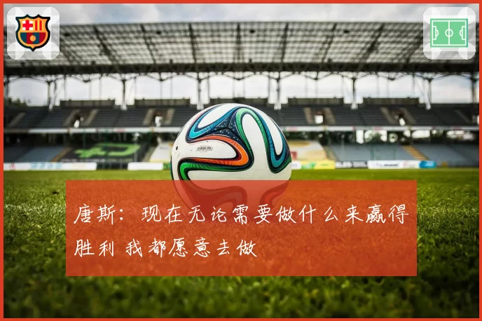 唐斯:现在无论需要做什么来赢得胜利 我都愿意去做