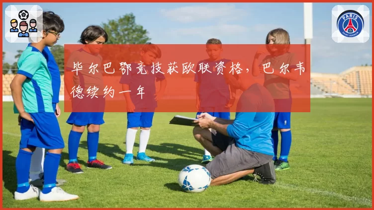 毕尔巴鄂竞技获欧联资格，巴尔韦德续约一年