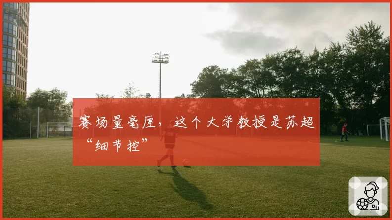 赛场量毫厘，这个大学教授是苏超“细节控”
