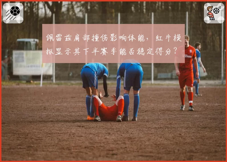 佩雷兹肩部撞伤影响体能，红牛模拟显示其下半赛季能否稳定得分？