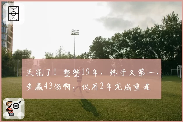 天亮了！整整19年，终于又第一，多赢43场啊，仅用2年完成重建