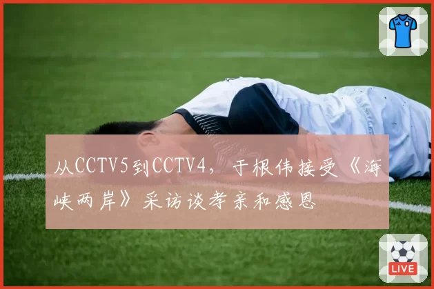 从CCTV5到CCTV4,于根伟接受《海峡两岸》采访谈孝亲和感恩