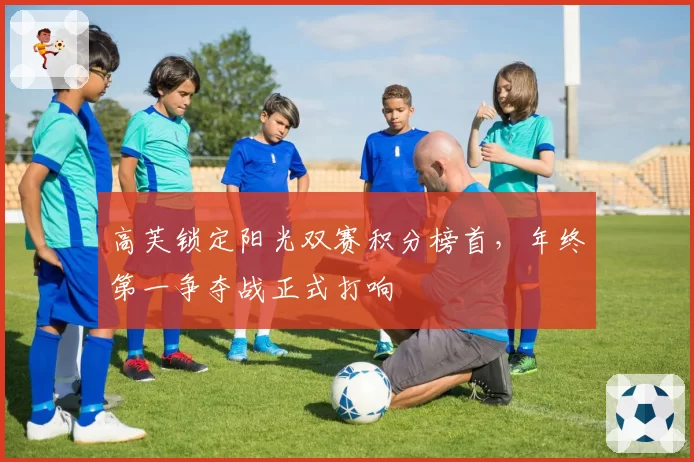 高芙锁定阳光双赛积分榜首，年终第一争夺战正式打响