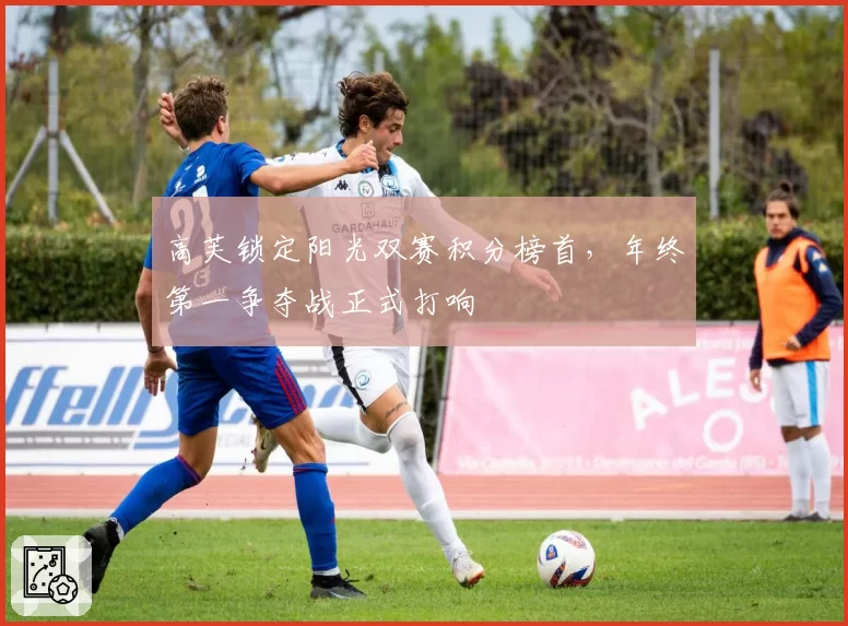 高芙锁定阳光双赛积分榜首，年终第一争夺战正式打响