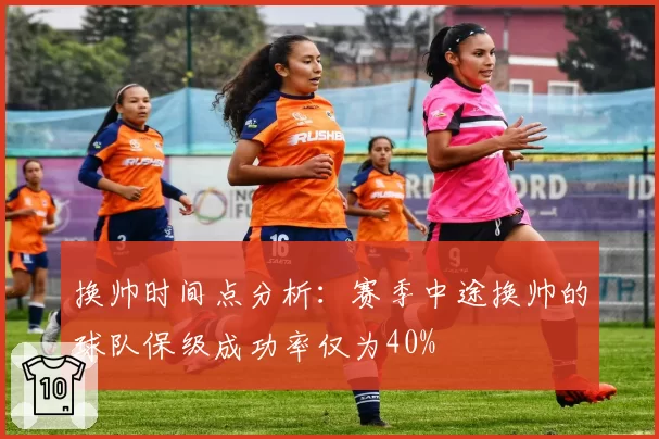 换帅时间点分析：赛季中途换帅的球队保级成功率仅为40%