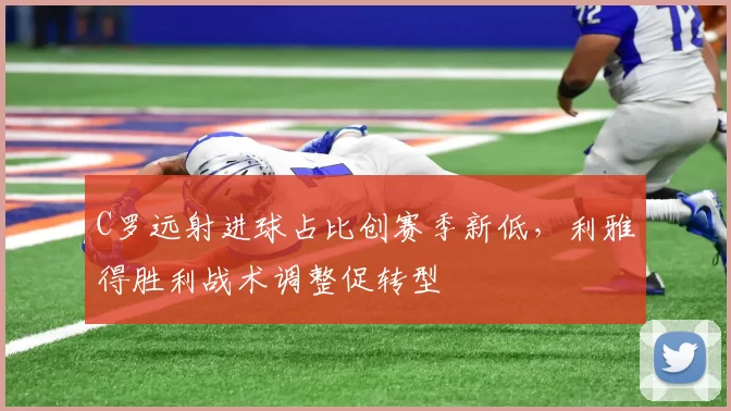 C罗远射进球占比创赛季新低，利雅得胜利战术调整促转型