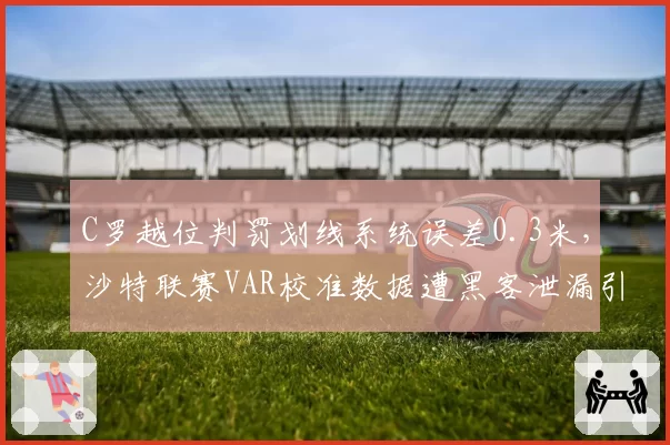 C罗越位判罚划线系统误差0.3米,沙特联赛VAR校准数据遭黑客泄漏引发信任危机