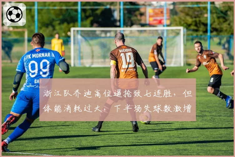 浙江队乔迪高位逼抢致七连胜，但体能消耗过大，下半场失球数激增如何应对？