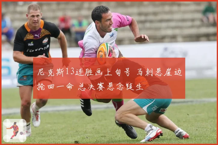 尼克斯13连胜画上句号 马刺悬崖边抢回一命 总决赛悬念陡生