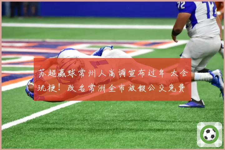 苏超赢球常州人高调宣布过年 太会玩梗！改名常洲全市放假公交免费