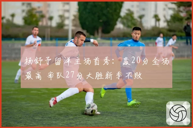 杨舒予留洋主场首秀:轰20分全场最高 率队27分大胜新季不败