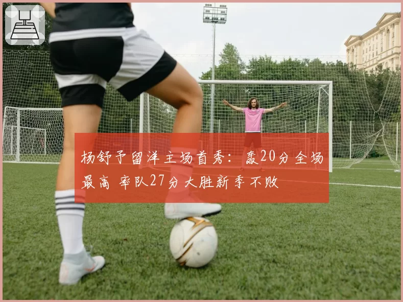 杨舒予留洋主场首秀:轰20分全场最高 率队27分大胜新季不败