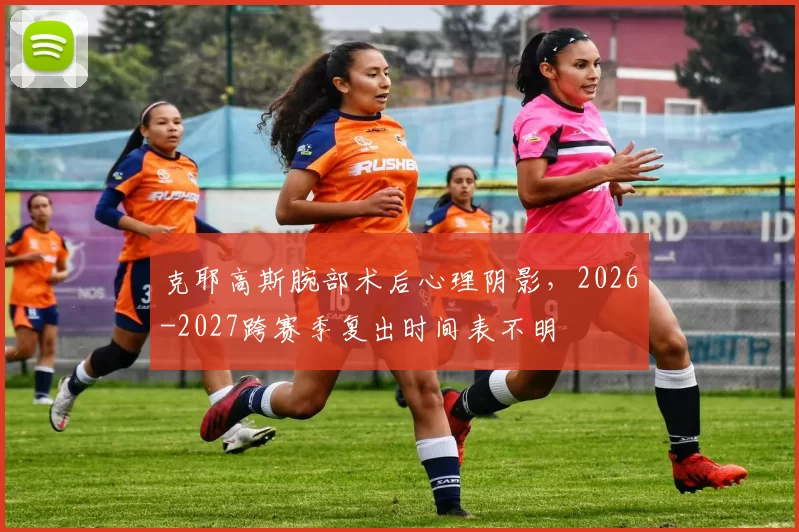 克耶高斯腕部术后心理阴影，2026-2027跨赛季复出时间表不明