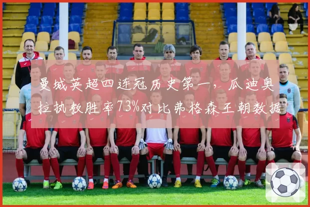 曼城英超四连冠历史第一，瓜迪奥拉执教胜率73%对比弗格森王朝数据