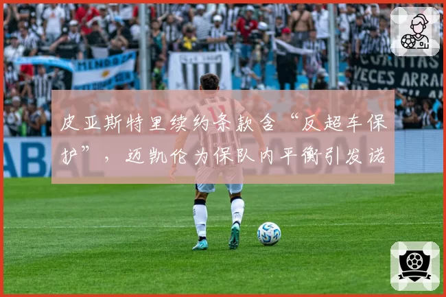 皮亚斯特里续约条款含“反超车保护”,迈凯伦为保队内平衡引发诺里斯不满