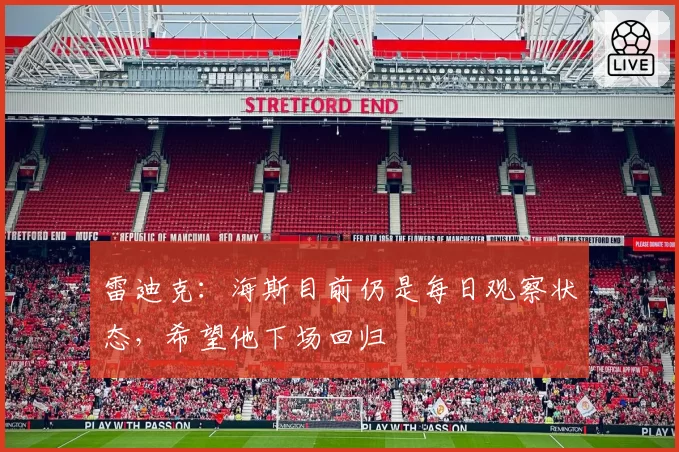 雷迪克：海斯目前仍是每日观察状态，希望他下场回归