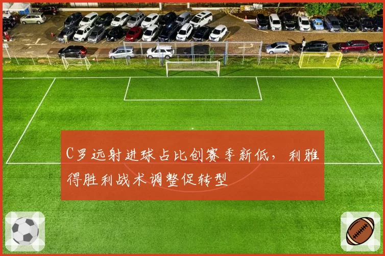 C罗远射进球占比创赛季新低，利雅得胜利战术调整促转型