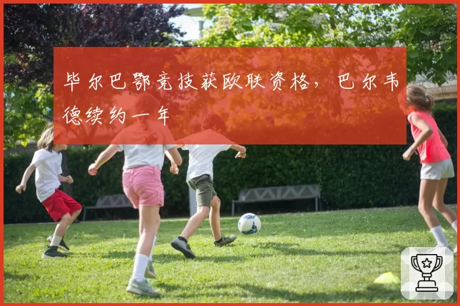 毕尔巴鄂竞技获欧联资格，巴尔韦德续约一年