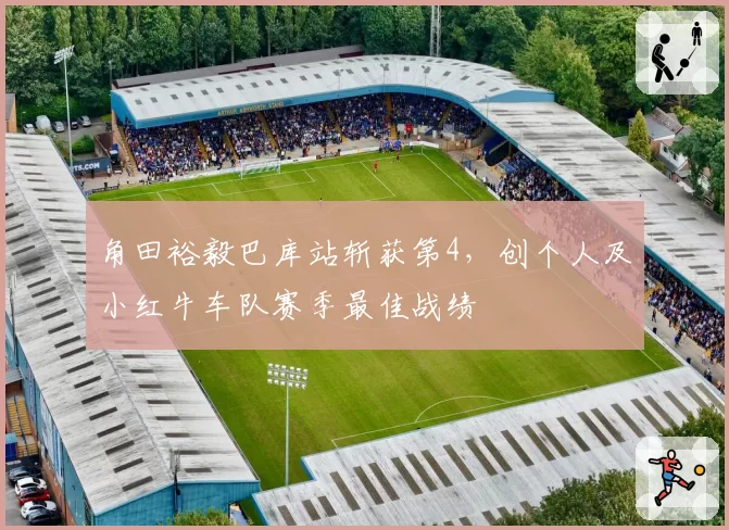角田裕毅巴库站斩获第4,创个人及小红牛车队赛季最佳战绩