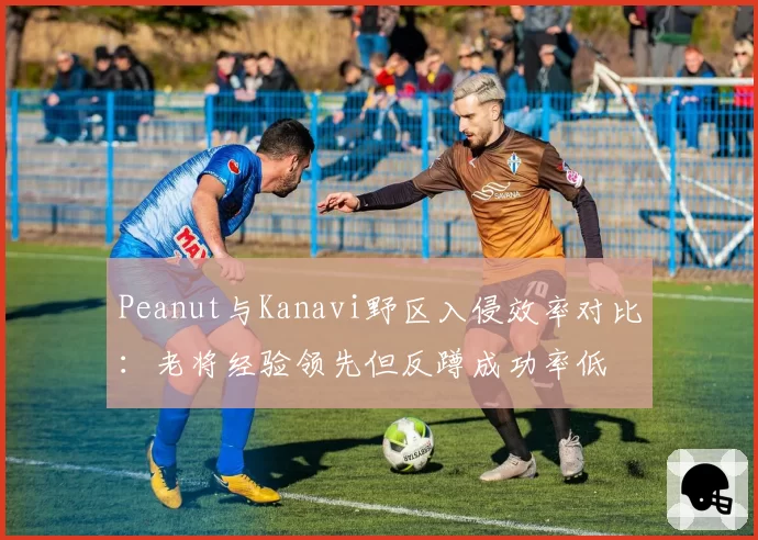 Peanut与Kanavi野区入侵效率对比:老将经验领先但反蹲成功率低