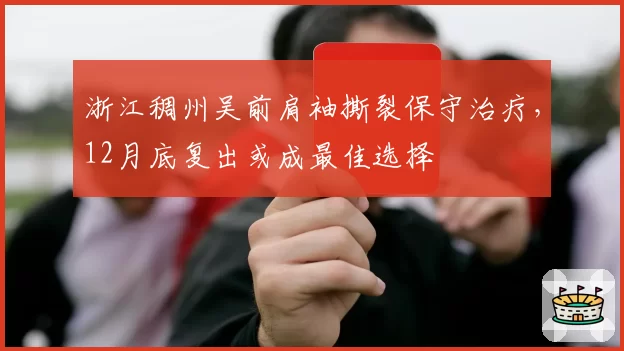浙江稠州吴前肩袖撕裂保守治疗,12月底复出或成最佳选择