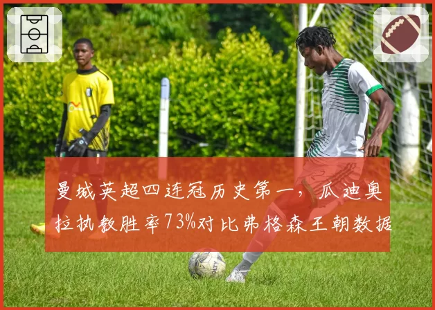 曼城英超四连冠历史第一，瓜迪奥拉执教胜率73%对比弗格森王朝数据